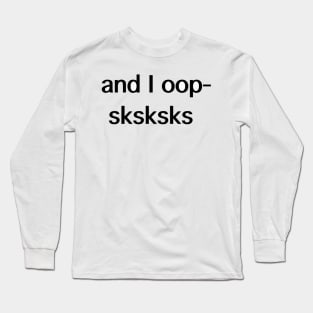 and I oop- sksksks Long Sleeve T-Shirt